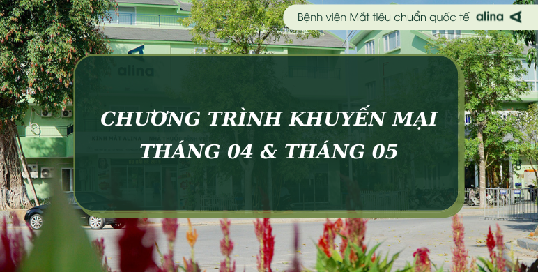 Chương trình khuyến mại tháng 04 & 05 năm 2024 tại Bệnh viện Mắt Alina